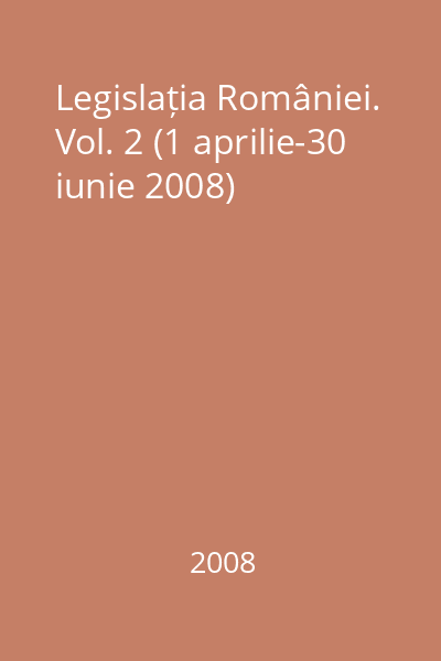 Legislația României. Vol. 2 (1 aprilie-30 iunie 2008)