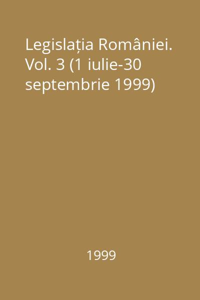 Legislația României. Vol. 3 (1 iulie-30 septembrie 1999)
