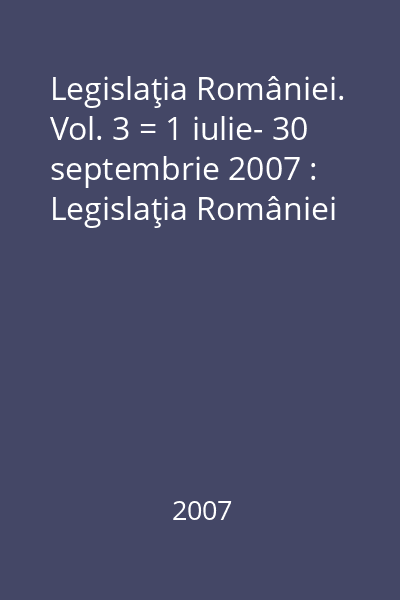 Legislaţia României. Vol. 3 = 1 iulie- 30 septembrie 2007 : Legislaţia României