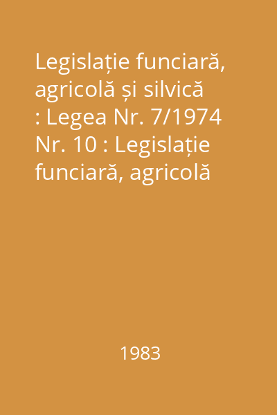 Legislație funciară, agricolă și silvică : Legea Nr. 7/1974 Nr. 10 : Legislație funciară, agricolă și silvică