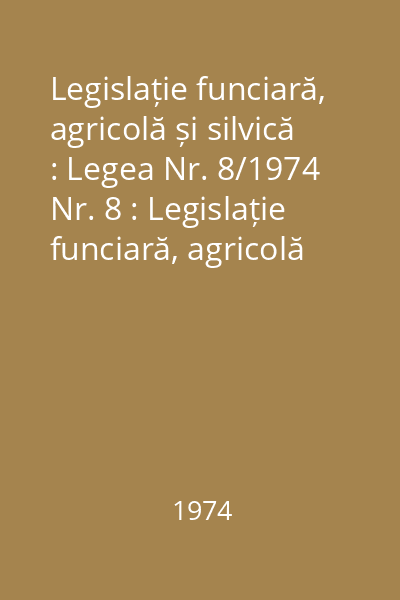 Legislație funciară, agricolă și silvică : Legea Nr. 8/1974 Nr. 8 : Legislație funciară, agricolă și silvică