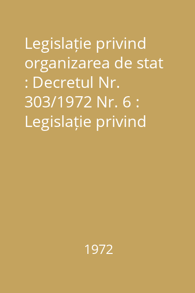 Legislație privind organizarea de stat : Decretul Nr. 303/1972 Nr. 6 : Legislație privind organizarea de stat