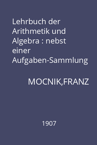 Lehrbuch der Arithmetik und Algebra : nebst einer Aufgaben-Sammlung fur die oberen Classen der Gymnasien