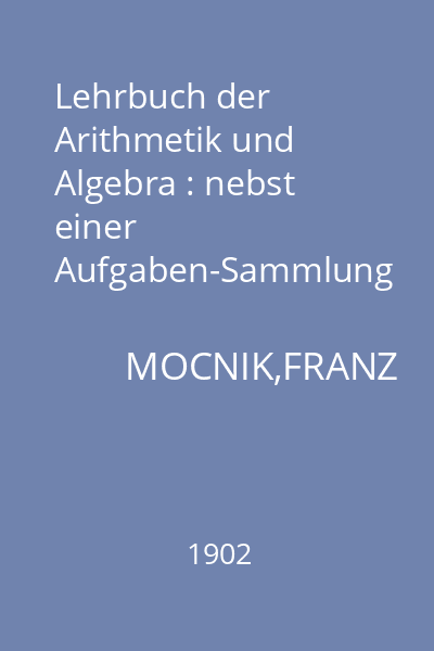Lehrbuch der Arithmetik und Algebra : nebst einer Aufgaben-Sammlung fur die oberen Classen der Mittelschulen