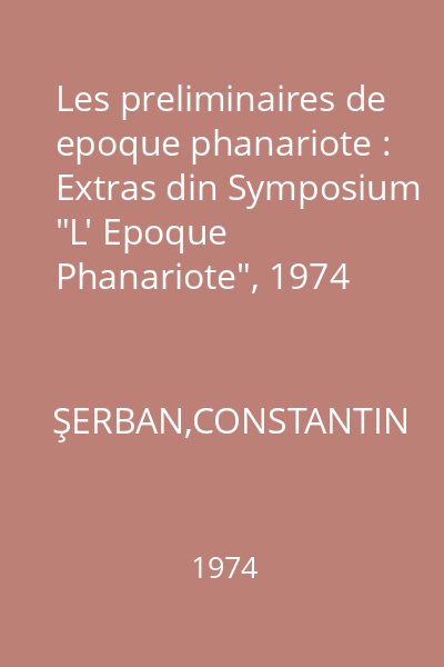 Les preliminaires de epoque phanariote : Extras din Symposium "L' Epoque Phanariote", 1974