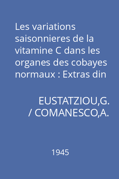 Les variations saisonnieres de la vitamine C dans les organes des cobayes normaux : Extras din revista Ştiinţelor Medicale, nr. 7-12, 1944