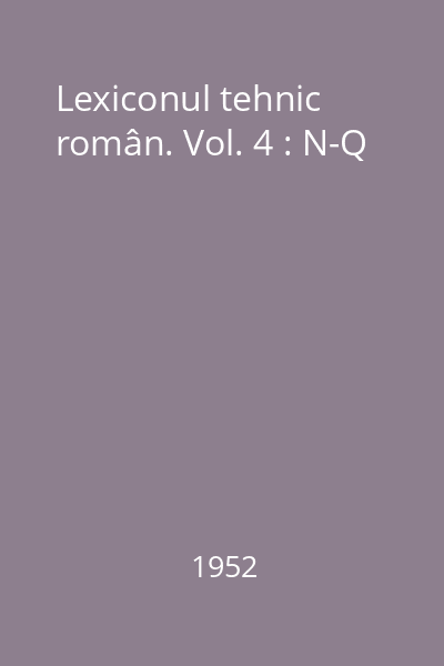 Lexiconul tehnic român. Vol. 4 : N-Q