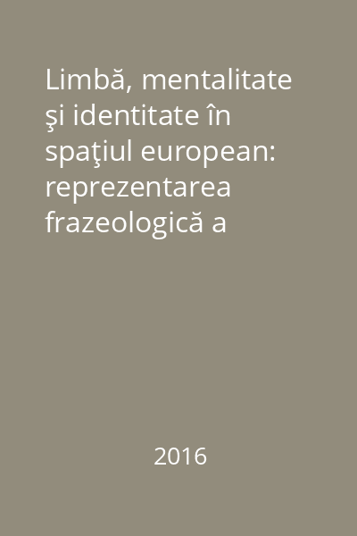 Limbă, mentalitate şi identitate în spaţiul european: reprezentarea frazeologică a antropocosmosului : Volum colectiv