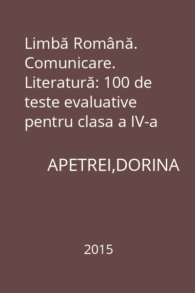 Limbă Română. Comunicare. Literatură: 100 de teste evaluative pentru clasa a IV-a