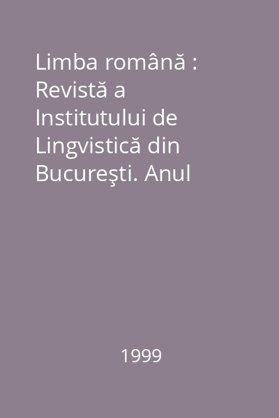 Limba română : Revistă a Institutului de Lingvistică din Bucureşti. Anul XLVII, Nr. 1-6/1999