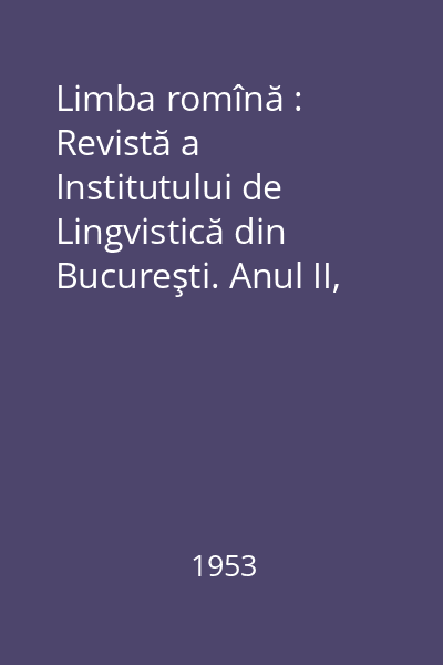 Limba romînă : Revistă a Institutului de Lingvistică din Bucureşti. Anul II, Nr. 6/1953