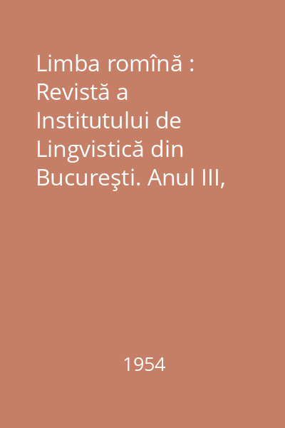 Limba romînă : Revistă a Institutului de Lingvistică din Bucureşti. Anul III, Nr. 1-5/1954