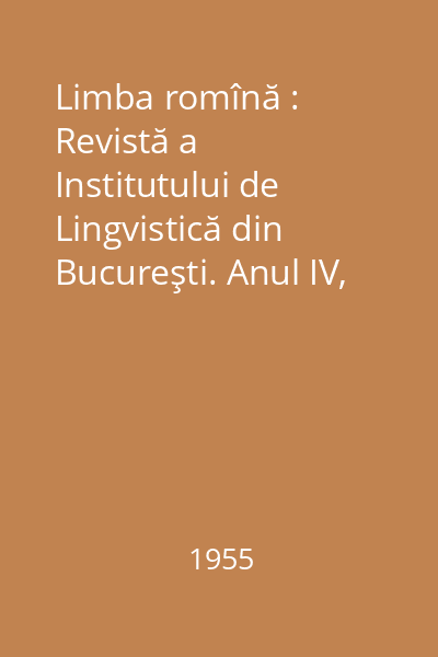 Limba romînă : Revistă a Institutului de Lingvistică din Bucureşti. Anul IV, Nr. 1-6/1955