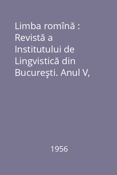 Limba romînă : Revistă a Institutului de Lingvistică din Bucureşti. Anul V, Nr. 1-6/1956