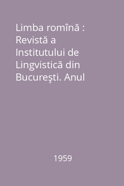 Limba romînă : Revistă a Institutului de Lingvistică din Bucureşti. Anul VIII, Nr. 1-6/1959