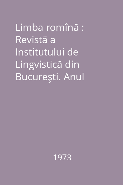 Limba romînă : Revistă a Institutului de Lingvistică din Bucureşti. Anul XXII, Nr. 1-6/1973