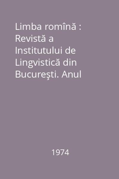 Limba romînă : Revistă a Institutului de Lingvistică din Bucureşti. Anul XXIII, Nr. 1-3/1974