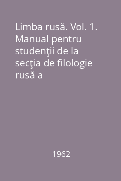 Limba rusă. Vol. 1. Manual pentru studenţii de la secţia de filologie rusă a Universităţilor şi Institutelor Pedagogice din R.P.R.