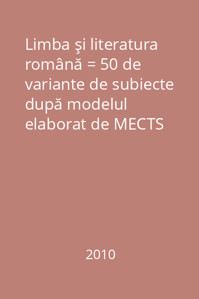 Limba şi literatura română = 50 de variante de subiecte după modelul elaborat de MECTS