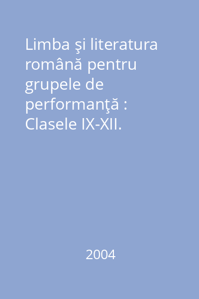 Limba şi literatura română pentru grupele de performanţă : Clasele IX-XII. Programa. Ghidul profesorului