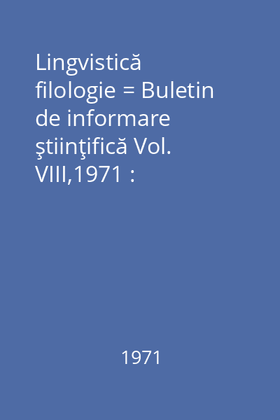 Lingvistică filologie = Buletin de informare ştiinţifică Vol. VIII,1971 : Lingvistică filologie