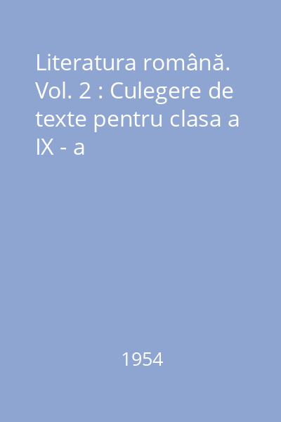 Literatura română. Vol. 2 : Culegere de texte pentru clasa a IX - a