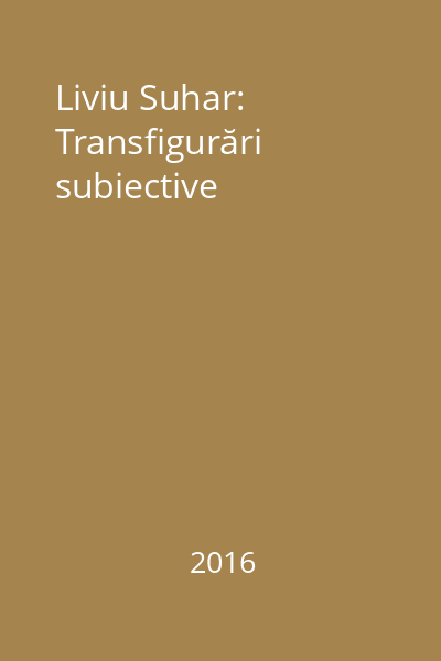 Liviu Suhar: Transfigurări subiective