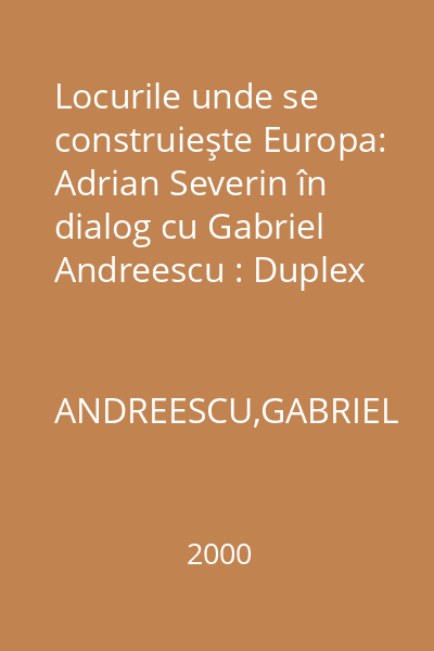 Locurile unde se construieşte Europa: Adrian Severin în dialog cu Gabriel Andreescu : Duplex