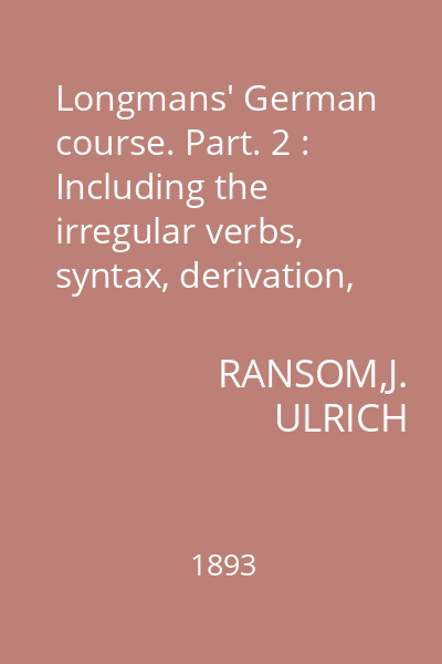 Longmans' German course. Part. 2 : Including the irregular verbs, syntax, derivation, etc.