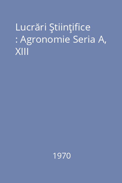 Lucrări Ştiinţifice : Agronomie Seria A, XIII