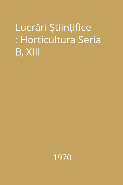 Lucrări Ştiinţifice : Horticultura Seria B, XIII