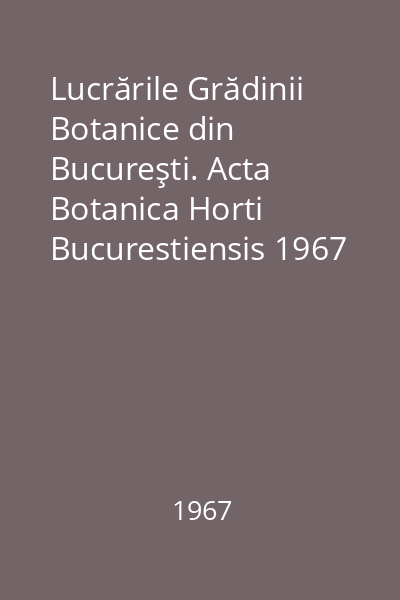 Lucrările Grădinii Botanice din Bucureşti. Acta Botanica Horti Bucurestiensis 1967 : Catalogul lichenilor din România