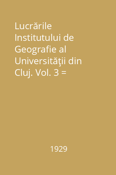 Lucrările Institutului de Geografie al Universităţii din Cluj. Vol. 3 = Travaux de L' Institut de Geographie de L' Universite de Cluj : Ţinutul Săcuilor. Contribuţiuni de geografie umană şi de etnografie