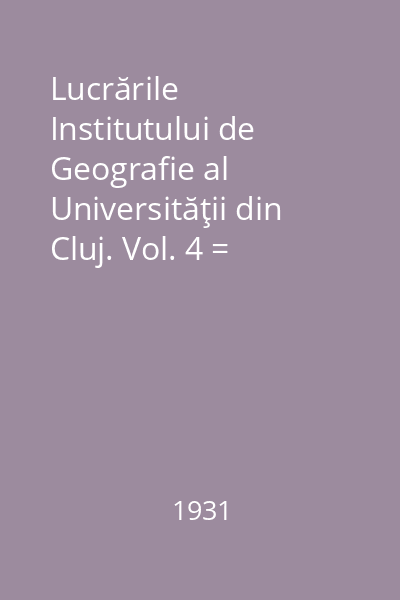 Lucrările Institutului de Geografie al Universităţii din Cluj. Vol. 4 = Travaux de L' Institut de Geographie de L' Universite de Cluj