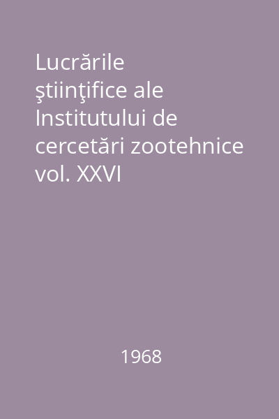 Lucrările ştiinţifice ale Institutului de cercetări zootehnice vol. XXVI