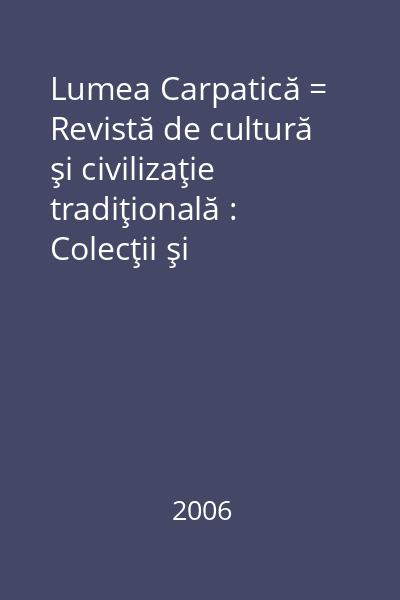 Lumea Carpatică = Revistă de cultură şi civilizaţie tradiţională : Colecţii şi colecţionari fălticeneni nr. 1(11)