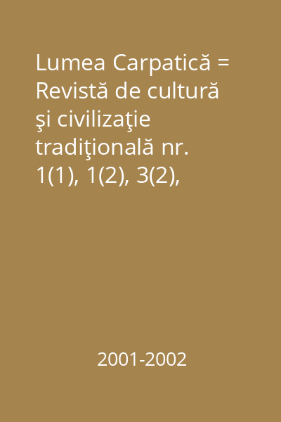 Lumea Carpatică = Revistă de cultură şi civilizaţie tradiţională nr. 1(1), 1(2), 3(2), 4(2)