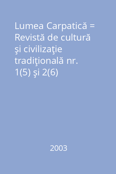Lumea Carpatică = Revistă de cultură şi civilizaţie tradiţională nr. 1(5) şi 2(6)