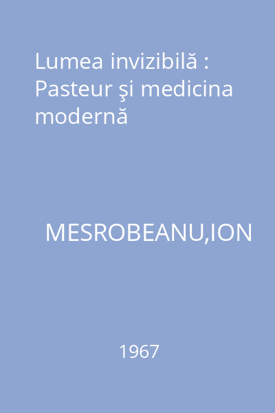 Lumea invizibilă : Pasteur şi medicina modernă