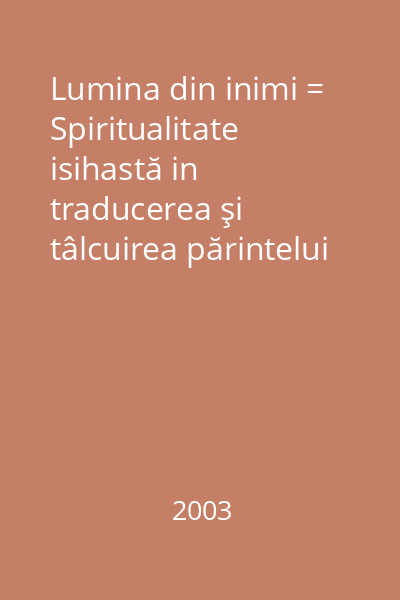 Lumina din inimi = Spiritualitate isihastă in traducerea şi tâlcuirea părintelui Stăniloae