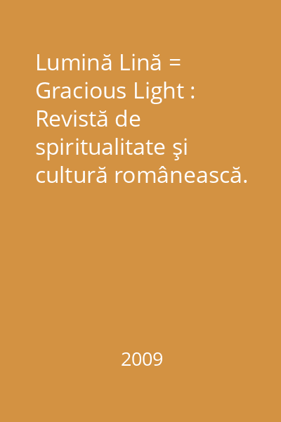 Lumină Lină = Gracious Light : Revistă de spiritualitate şi cultură românească. Nr. 1-4/2009