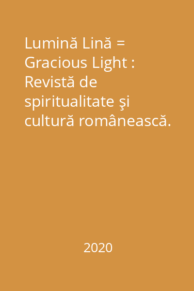 Lumină Lină = Gracious Light : Revistă de spiritualitate şi cultură românească. Nr. 1-4/2020
