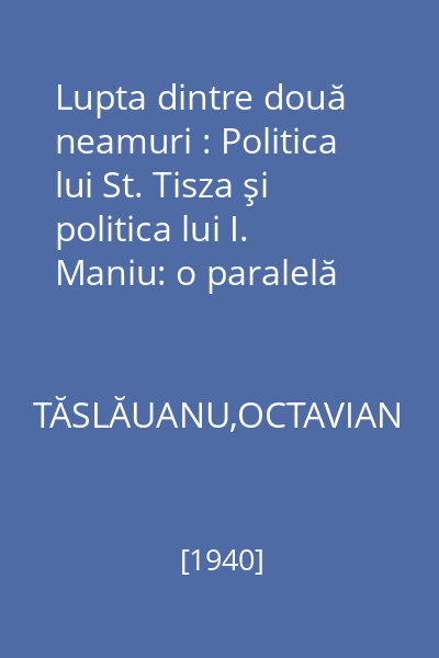 Lupta dintre două neamuri : Politica lui St. Tisza şi politica lui I. Maniu: o paralelă istorică