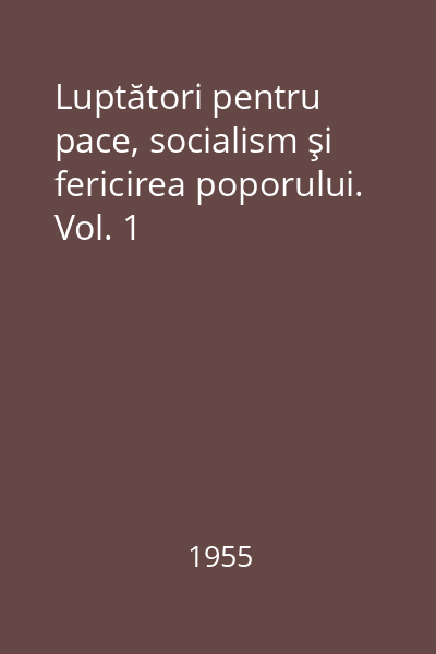 Luptători pentru pace, socialism şi fericirea poporului. Vol. 1
