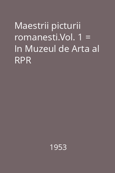 Maestrii picturii romanesti.Vol. 1 = In Muzeul de Arta al RPR