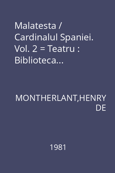 Malatesta / Cardinalul Spaniei. Vol. 2 = Teatru : Biblioteca...