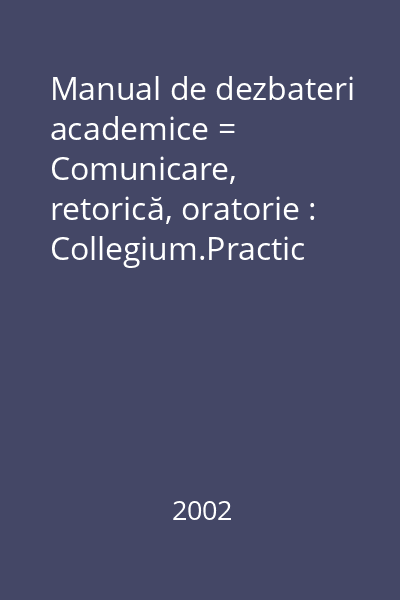 Manual de dezbateri academice = Comunicare, retorică, oratorie : Collegium.Practic