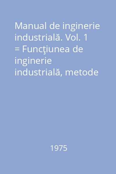 Manual de inginerie industrială. Vol. 1 = Funcţiunea de inginerie industrială, metode specifice. Calculatoarele în ingineria industrială : Biblioteca de automatică