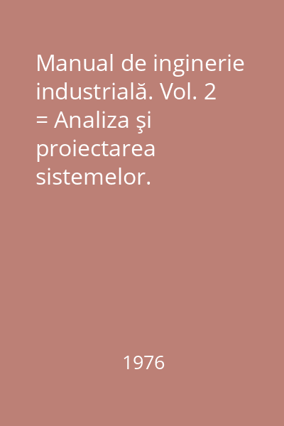 Manual de inginerie industrială. Vol. 2 = Analiza şi proiectarea sistemelor. Previziunea şi planificarea activităţilor. Conducerea stocurilor, controlul calităţii; fiabilitate : Biblioteca de automatică