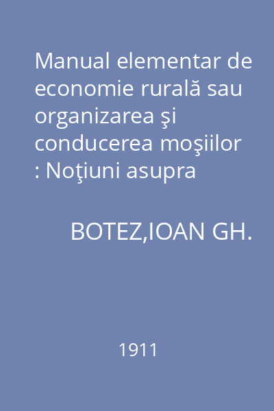 Manual elementar de economie rurală sau organizarea şi conducerea moşiilor : Noţiuni asupra cooperativelor săteşti şi legislaţiunii agricole